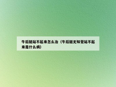 牛后腿站不起来怎么治（牛后腿无知觉站不起来是什么病）