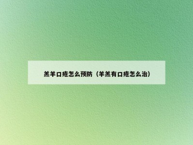 羔羊口疮怎么预防（羊羔有口疮怎么治）